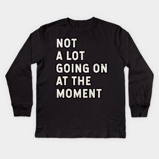 Not A Lot Going On At The Moment Kids Long Sleeve T-Shirt